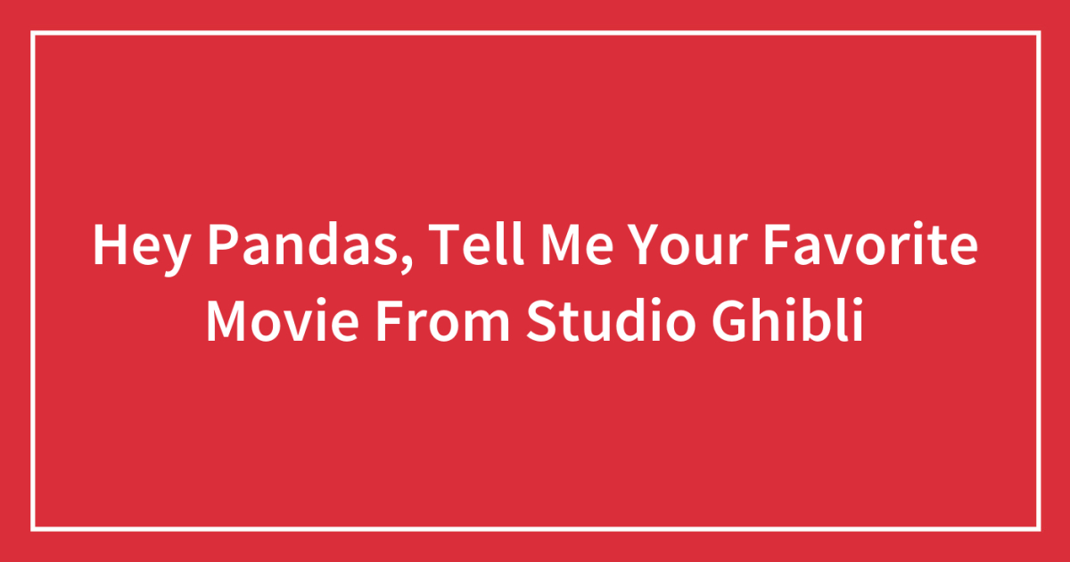 Hey Pandas, Tell Me Your Favorite Movie From Studio Ghibli (Closed)