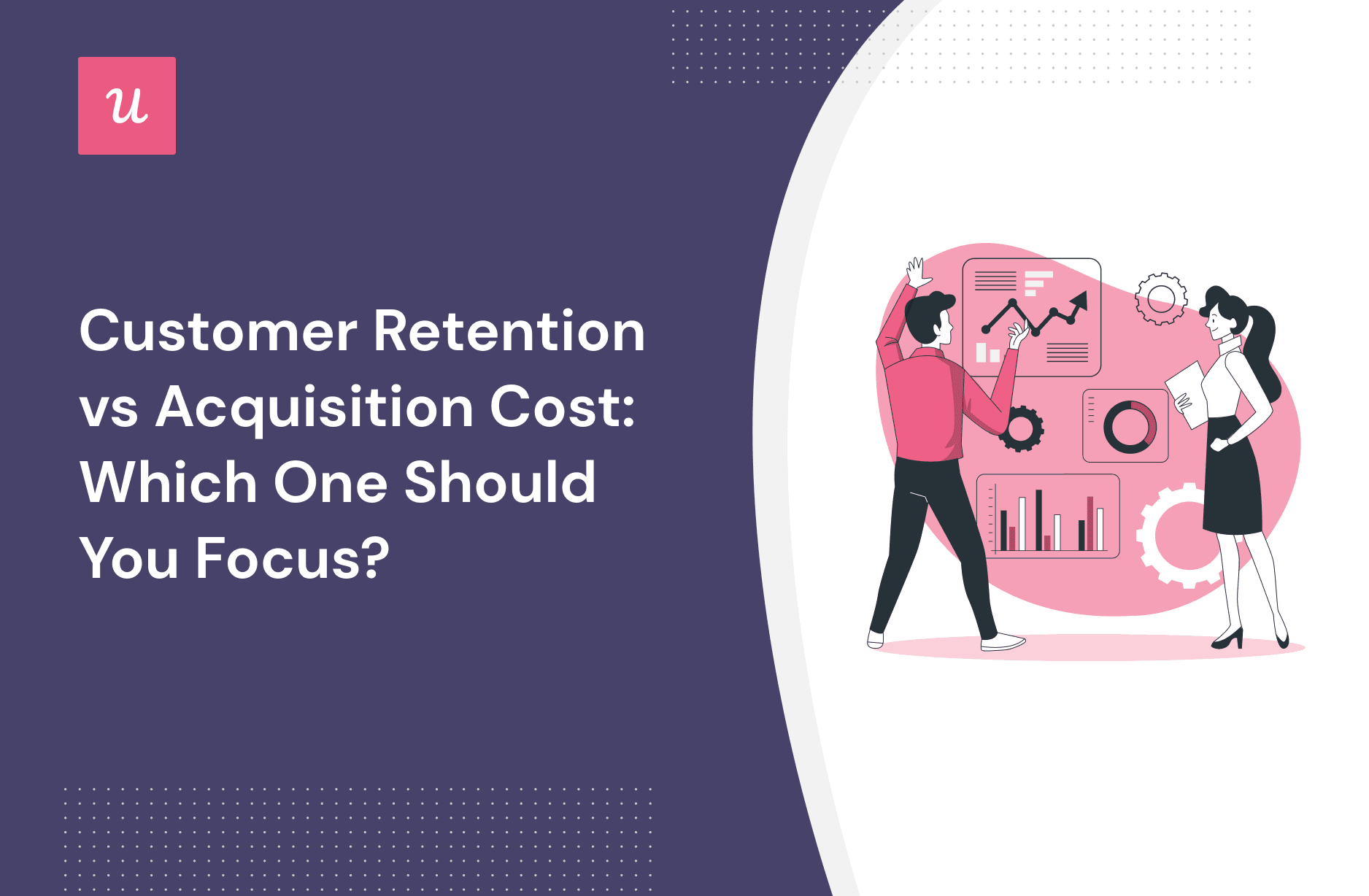Customer Retention vs Acquisition Cost: Which One Should You Focus?