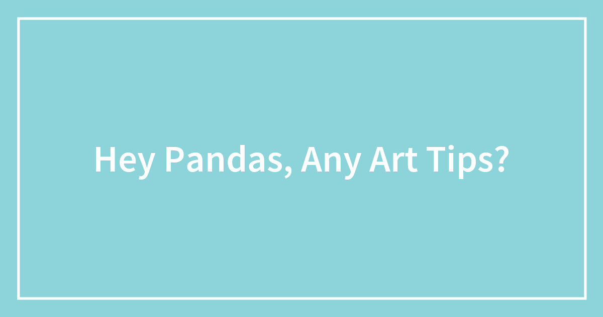 Hey Pandas, Any Art Tips?