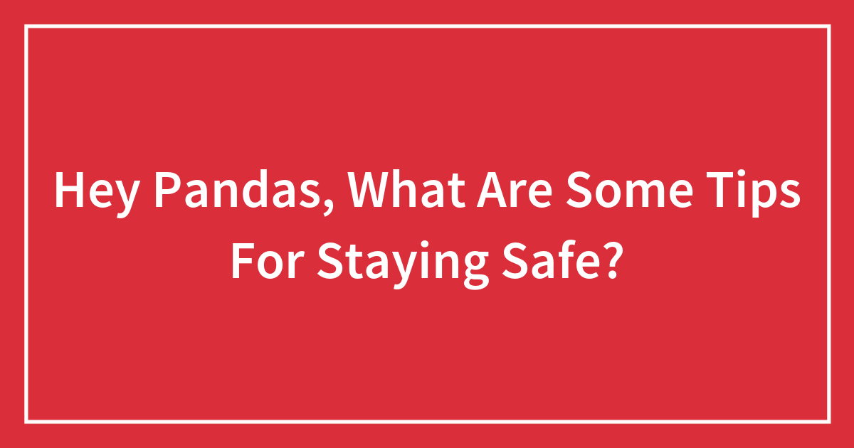 Hey Pandas, What Are Some Tips For Staying Safe?